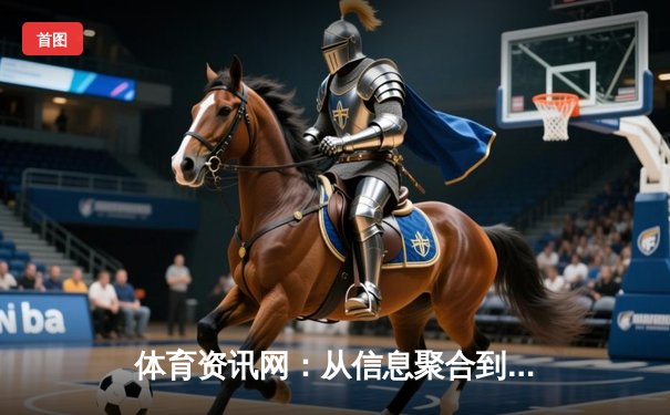 体育资讯网：从信息聚合到生态构建的数字体育新纪元