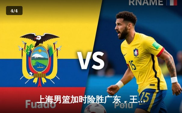 上海男篮加时险胜广东，王哲林24+15主宰内线，周琦空砍31分难救主 - 4