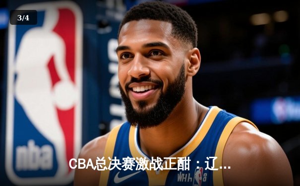 CBA总决赛激战正酣：辽宁男篮加时险胜广东，总比分2-1领先 - 3