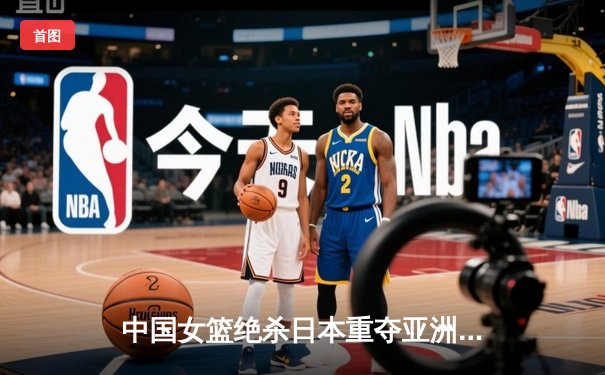 中国女篮绝杀日本重夺亚洲杯冠军，韩旭独揽26分荣膺MVP