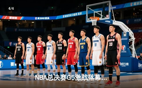 NBA总决赛G5激战落幕：凯尔特人险胜勇士，塔图姆砍下31分率队夺赛点 - 4