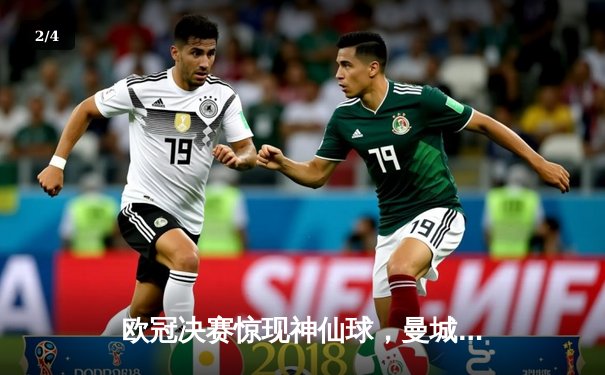 欧冠决赛惊现神仙球，曼城2-1力克国米首捧大耳朵杯 - 2