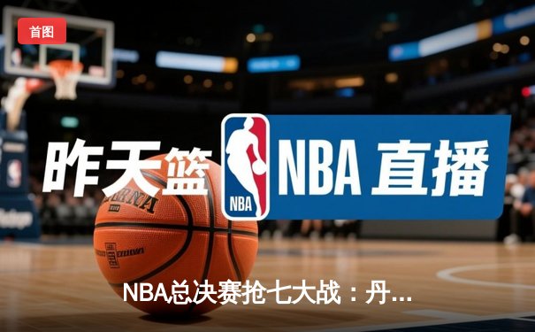 NBA总决赛抢七大战：丹佛掘金险胜迈阿密热火，约基奇三双加冕FMVP
