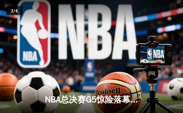 NBA总决赛G5惊险落幕，凯尔特人险胜勇士夺赛点 - 2