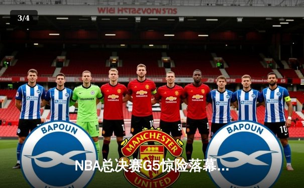 NBA总决赛G5惊险落幕，凯尔特人险胜勇士夺赛点 - 3