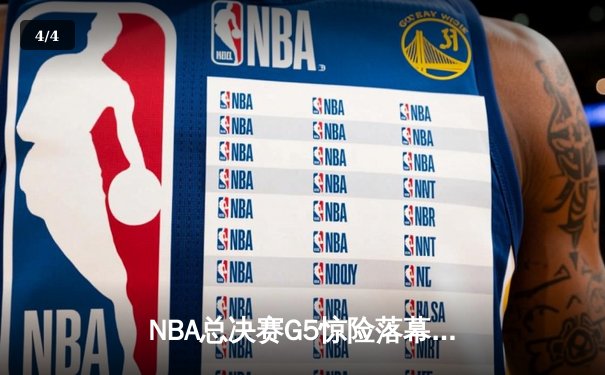 NBA总决赛G5惊险落幕，凯尔特人险胜勇士夺赛点 - 4
