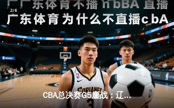 CBA总决赛G5鏖战：辽宁本钢加时逆转广东宏远 成功卫冕总冠军 - 2