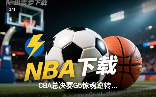 CBA总决赛G5惊魂逆转！辽宁本钢加时险胜浙江广厦夺赛点 - 3