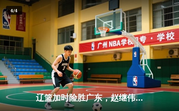 辽篮加时险胜广东，赵继伟关键三分锁定胜局，总决赛迎赛点 - 4